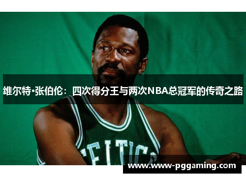 维尔特·张伯伦：四次得分王与两次NBA总冠军的传奇之路