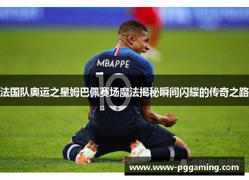 法国队奥运之星姆巴佩赛场魔法揭秘瞬间闪耀的传奇之路