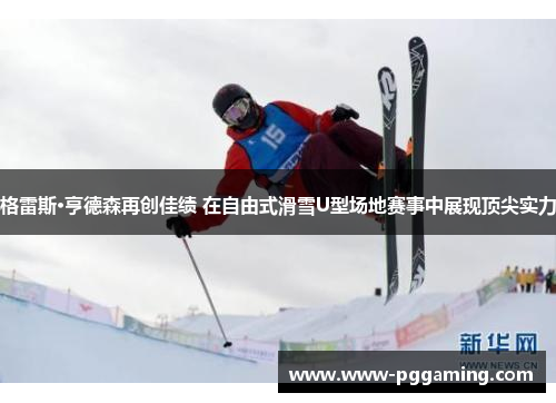 格雷斯·亨德森再创佳绩 在自由式滑雪U型场地赛事中展现顶尖实力