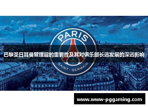 巴黎圣日耳曼管理层的重要性及其对俱乐部长远发展的深远影响