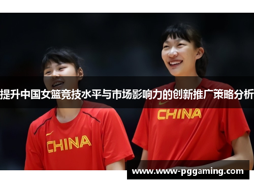 提升中国女篮竞技水平与市场影响力的创新推广策略分析