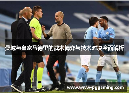 曼城与皇家马德里的战术博弈与技术对决全面解析