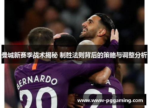 曼城新赛季战术揭秘 制胜法则背后的策略与调整分析