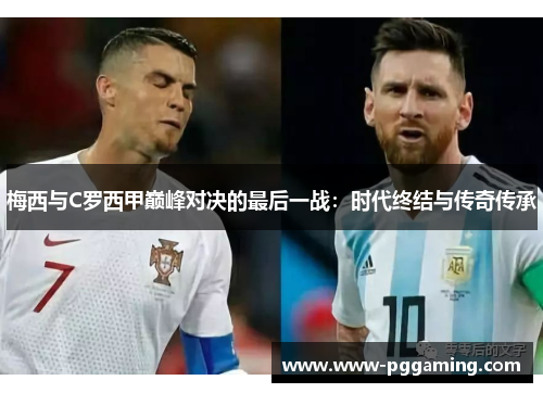 梅西与C罗西甲巅峰对决的最后一战：时代终结与传奇传承