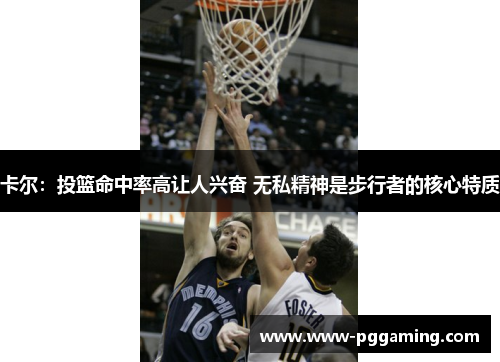 卡尔：投篮命中率高让人兴奋 无私精神是步行者的核心特质