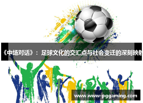《中场对话》：足球文化的交汇点与社会变迁的深刻映射