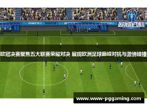 欧冠决赛聚焦五大联赛荣耀对决 展现欧洲足球巅峰对抗与激情碰撞