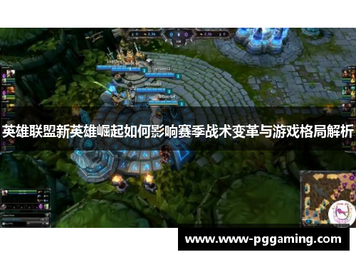 英雄联盟新英雄崛起如何影响赛季战术变革与游戏格局解析