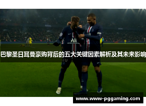 巴黎圣日耳曼豪购背后的五大关键因素解析及其未来影响