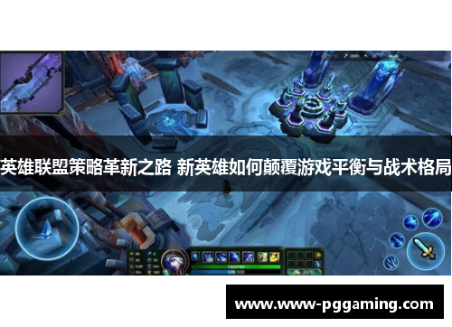 英雄联盟策略革新之路 新英雄如何颠覆游戏平衡与战术格局