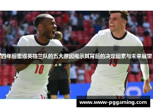 四年后重返英格兰队的五大原因揭示其背后的决定因素与未来展望