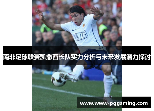 南非足球联赛凯撒酋长队实力分析与未来发展潜力探讨