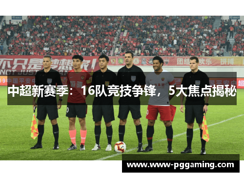 中超新赛季：16队竞技争锋，5大焦点揭秘
