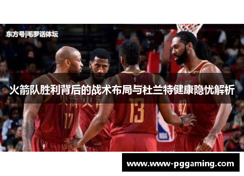 火箭队胜利背后的战术布局与杜兰特健康隐忧解析