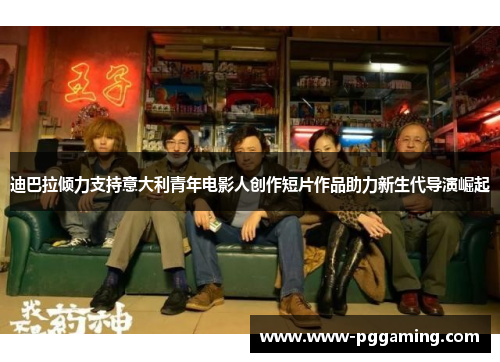 迪巴拉倾力支持意大利青年电影人创作短片作品助力新生代导演崛起