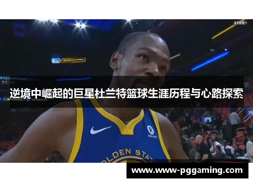 逆境中崛起的巨星杜兰特篮球生涯历程与心路探索