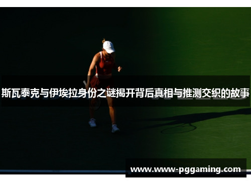 斯瓦泰克与伊埃拉身份之谜揭开背后真相与推测交织的故事