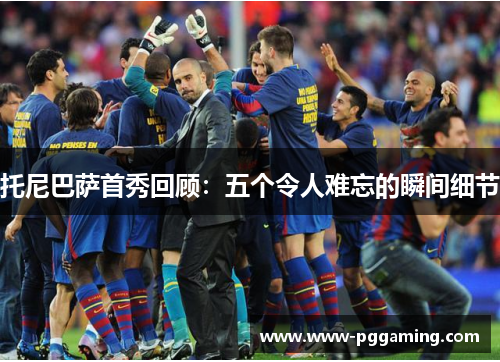 托尼巴萨首秀回顾：五个令人难忘的瞬间细节