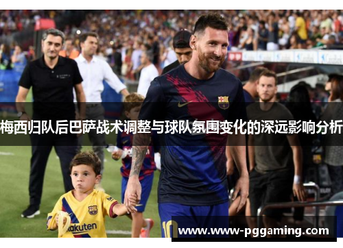 梅西归队后巴萨战术调整与球队氛围变化的深远影响分析