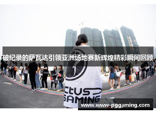 破纪录的萨瓦达引领亚洲场地赛新辉煌精彩瞬间回顾