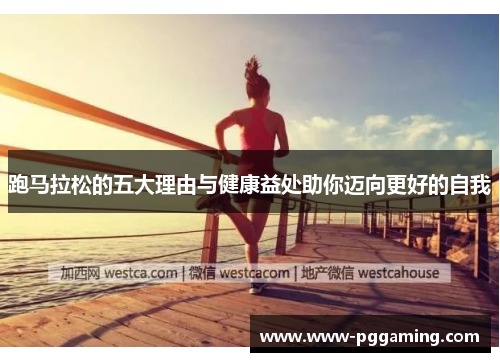 跑马拉松的五大理由与健康益处助你迈向更好的自我