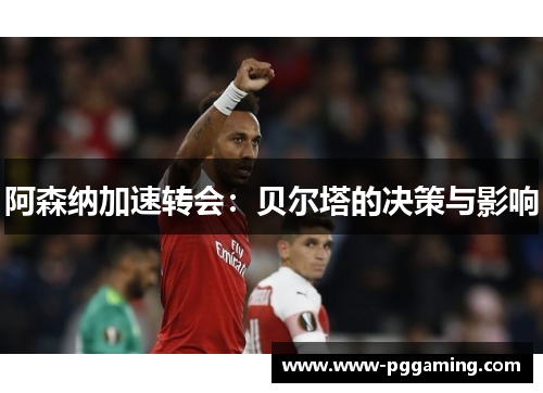 阿森纳加速转会：贝尔塔的决策与影响