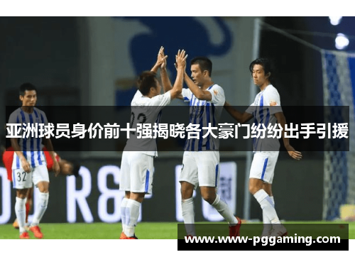 亚洲球员身价前十强揭晓各大豪门纷纷出手引援