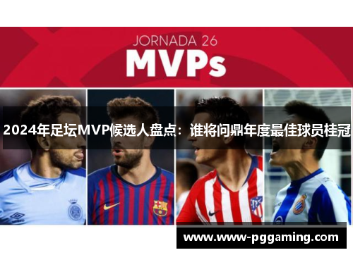 2024年足坛MVP候选人盘点：谁将问鼎年度最佳球员桂冠