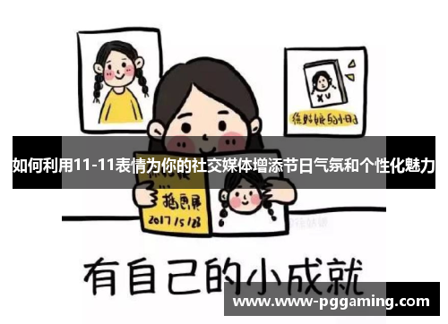 如何利用11-11表情为你的社交媒体增添节日气氛和个性化魅力