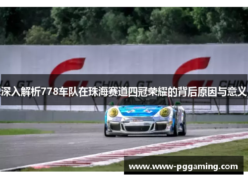 深入解析778车队在珠海赛道四冠荣耀的背后原因与意义