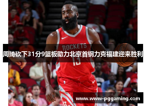 周琦砍下31分9篮板助力北京首钢力克福建迎来胜利