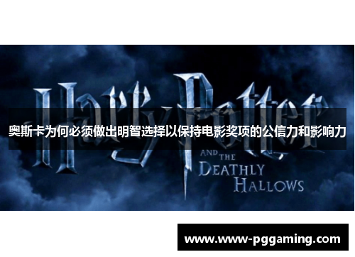 奥斯卡为何必须做出明智选择以保持电影奖项的公信力和影响力