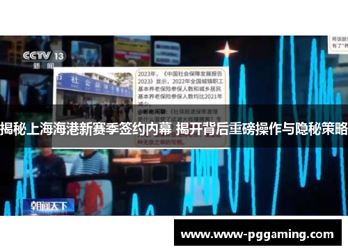 揭秘上海海港新赛季签约内幕 揭开背后重磅操作与隐秘策略