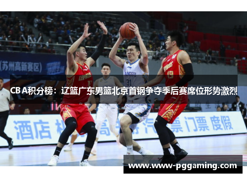 CBA积分榜：辽篮广东男篮北京首钢争夺季后赛席位形势激烈