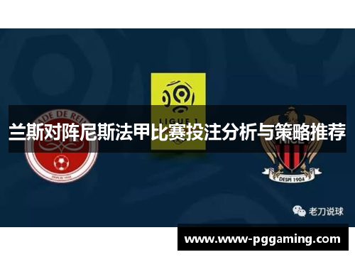 兰斯对阵尼斯法甲比赛投注分析与策略推荐