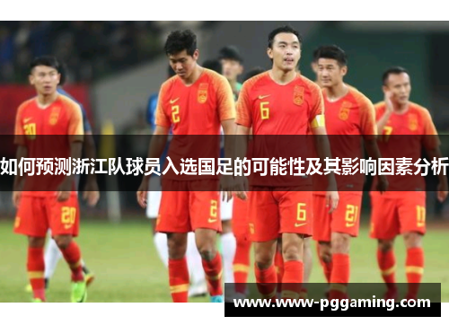 如何预测浙江队球员入选国足的可能性及其影响因素分析
