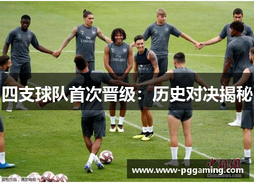 四支球队首次晋级：历史对决揭秘