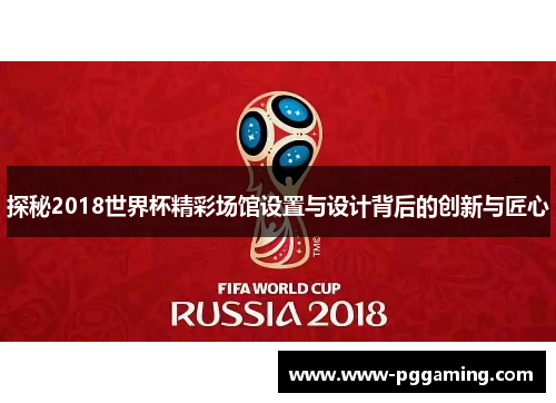 探秘2018世界杯精彩场馆设置与设计背后的创新与匠心