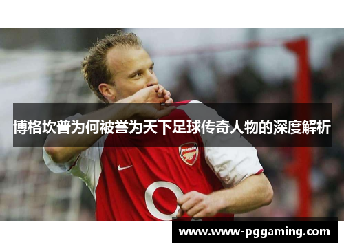 博格坎普为何被誉为天下足球传奇人物的深度解析