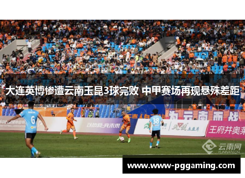 大连英博惨遭云南玉昆3球完败 中甲赛场再现悬殊差距