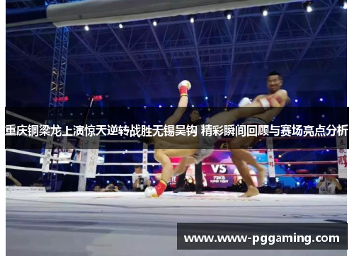 重庆铜梁龙上演惊天逆转战胜无锡吴钩 精彩瞬间回顾与赛场亮点分析