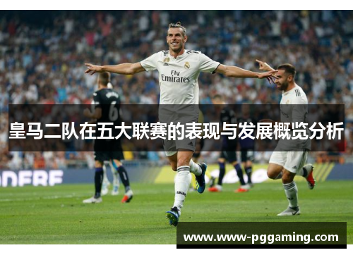 皇马二队在五大联赛的表现与发展概览分析