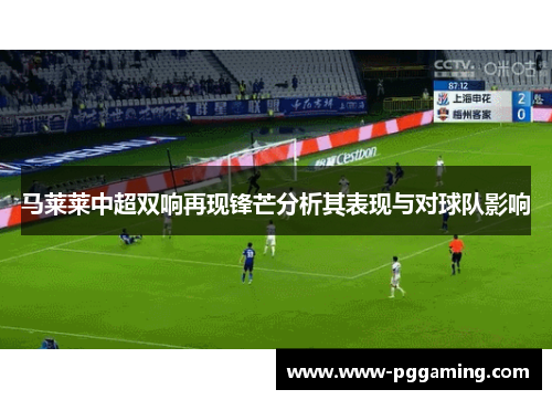 马莱莱中超双响再现锋芒分析其表现与对球队影响