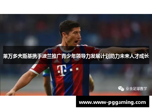 莱万多夫斯基携手波兰推广青少年领导力发展计划助力未来人才成长