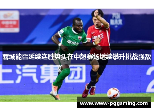 蓉城能否延续连胜势头在中超赛场继续攀升挑战强敌
