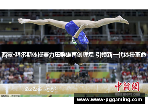 西蒙·拜尔斯体操赛力压群雄再创辉煌 引领新一代体操革命 西蒙·拜尔斯体操赛力压群雄再创辉煌 引领新一代体操革命