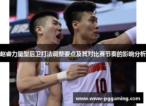赵睿力量型后卫打法调整要点及其对比赛节奏的影响分析 赵睿力量型后卫打法调整要点及其对比赛节奏的影响分析