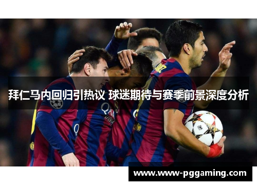 拜仁马内回归引热议 球迷期待与赛季前景深度分析 拜仁马内回归引热议 球迷期待与赛季前景深度分析