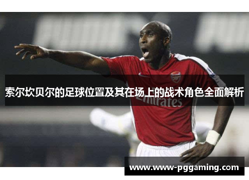 索尔坎贝尔的足球位置及其在场上的战术角色全面解析