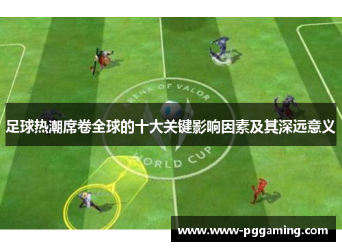 足球热潮席卷全球的十大关键影响因素及其深远意义 足球热潮席卷全球的十大关键影响因素及其深远意义